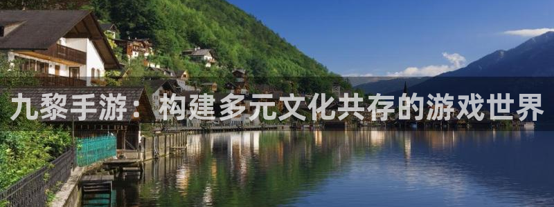 极悦娱乐杀：九黎手游：构建多元文化共存的游戏世界