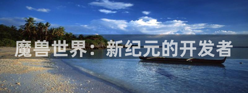 极悦娱乐专业版app下载页面：魔兽世界：新纪元的开发者