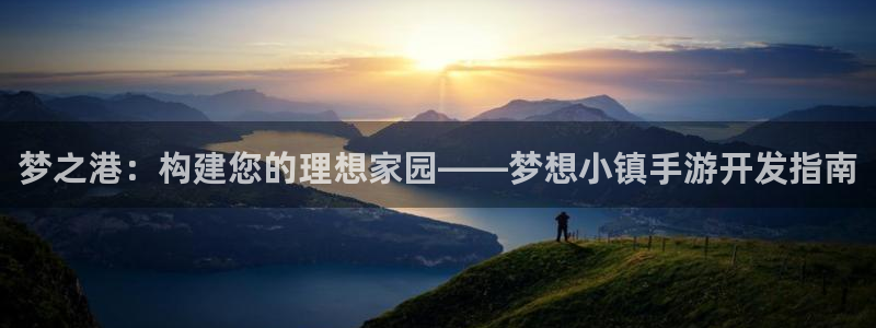 极悦娱乐眯牌：梦之港：构建您的理想家园——梦想小镇手游开发指