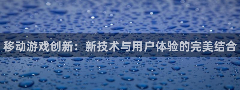 极悦娱乐下载：移动游戏创新：新技术与用户体验的完美结合