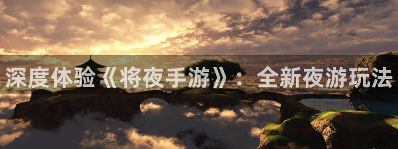 极悦娱乐怎么用不了了：深度体验《将夜手游》：全新夜游玩法