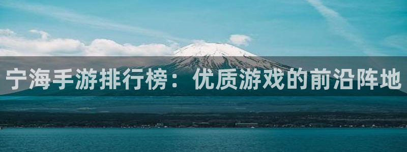 下载极悦娱乐官方开奖app：宁海手游排行榜：优质游戏的前沿阵