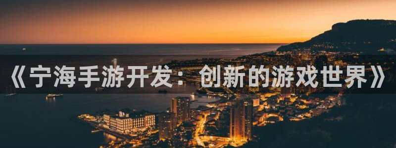 极悦娱乐下载苹果：《宁海手游开发：创新的游戏世界》