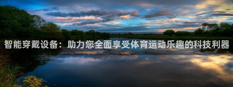 bbin视讯游戏官网：智能穿戴设备：助力您全面享受体育运动乐趣的科技利器