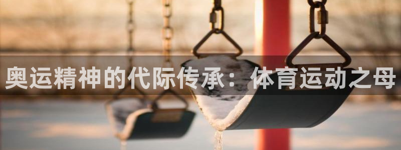 bbin视讯：奥运精神的代际传承：体育运动之母