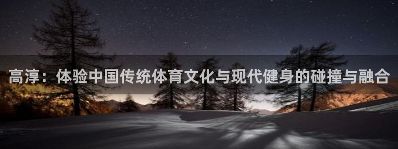 bbin视讯游戏官网：高淳：体验中国传统体育文化与现代健身的碰撞与融合