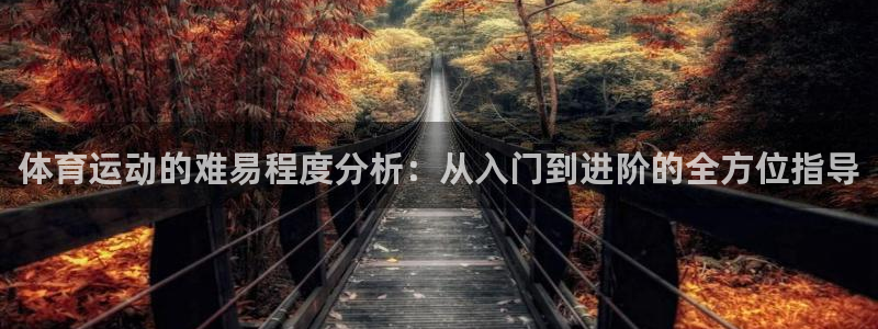 bbin视讯：体育运动的难易程度分析：从入门到进阶的全方位指导