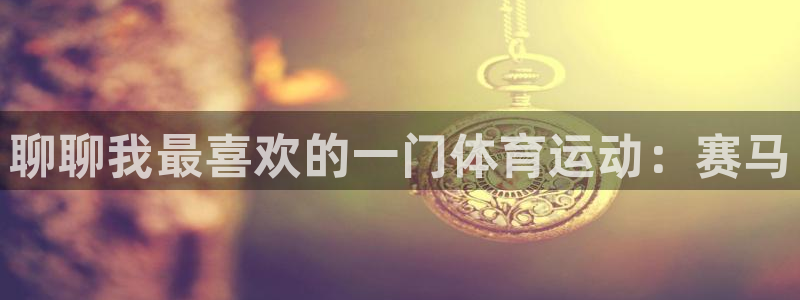 bbin视讯游戏平台：聊聊我最喜欢的一门体育运动：赛马