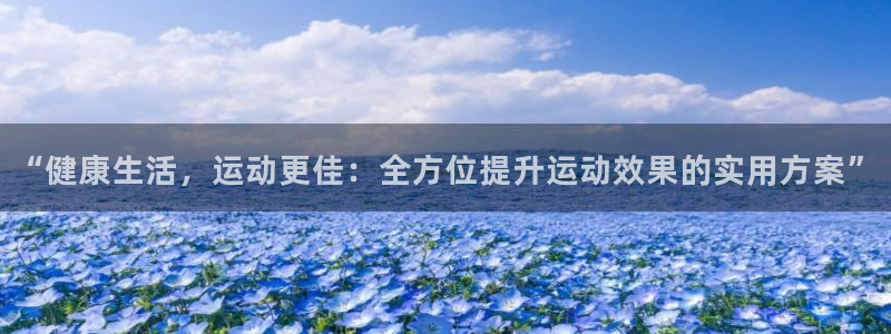 bbin视讯：“健康生活，运动更佳：全方位提升运动效果的实用方案”