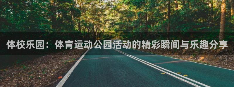 bbin视讯下：体校乐园：体育运动公园活动的精彩瞬间与乐趣分享